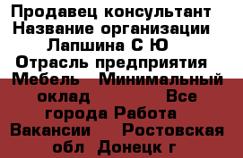 Продавец-консультант › Название организации ­ Лапшина С.Ю. › Отрасль предприятия ­ Мебель › Минимальный оклад ­ 45 000 - Все города Работа » Вакансии   . Ростовская обл.,Донецк г.